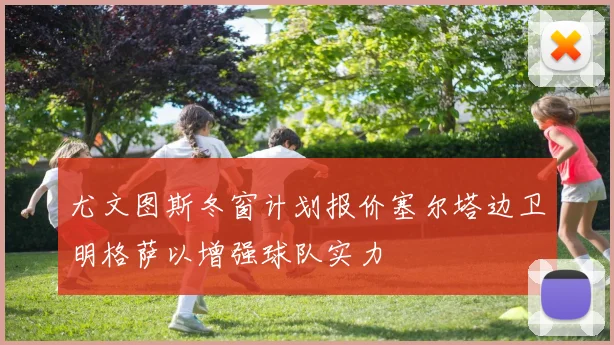 尤文图斯冬窗计划报价塞尔塔边卫明格萨以增强球队实力