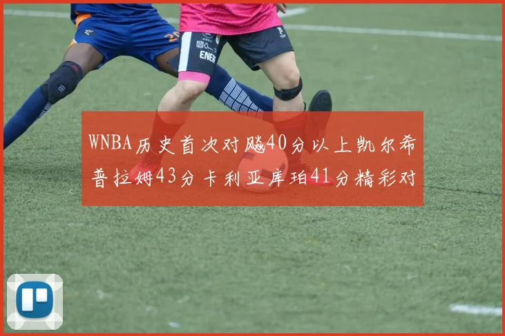 WNBA历史首次对飚40分以上凯尔希普拉姆43分卡利亚库珀41分精彩对决