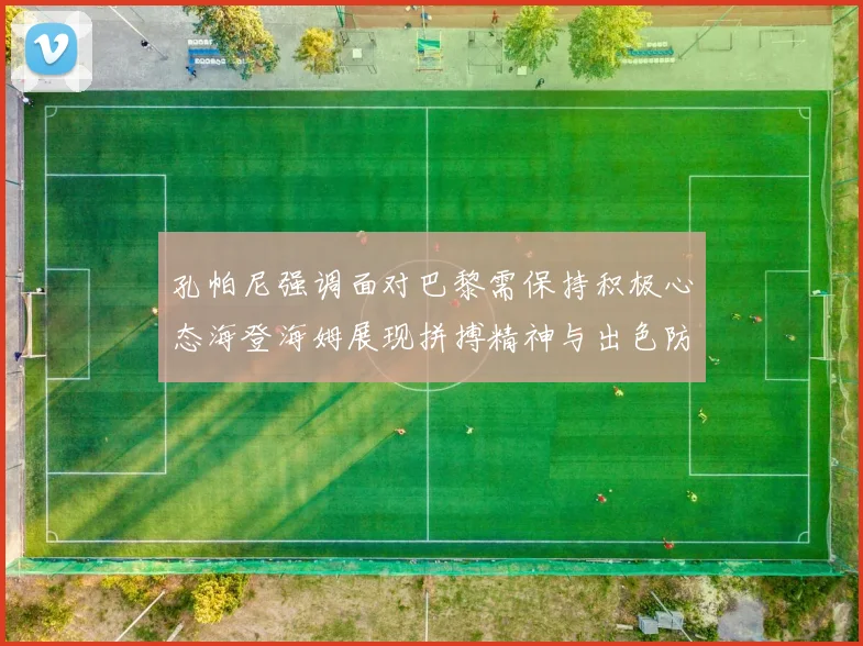 孔帕尼强调面对巴黎需保持积极心态海登海姆展现拼搏精神与出色防守能力