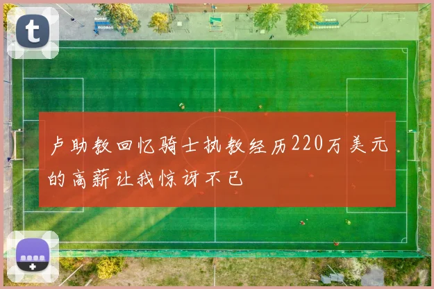 卢助教回忆骑士执教经历220万美元的高薪让我惊讶不已
