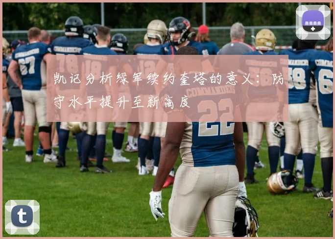 凯记分析绿军续约奎塔的意义：防守水平提升至新高度