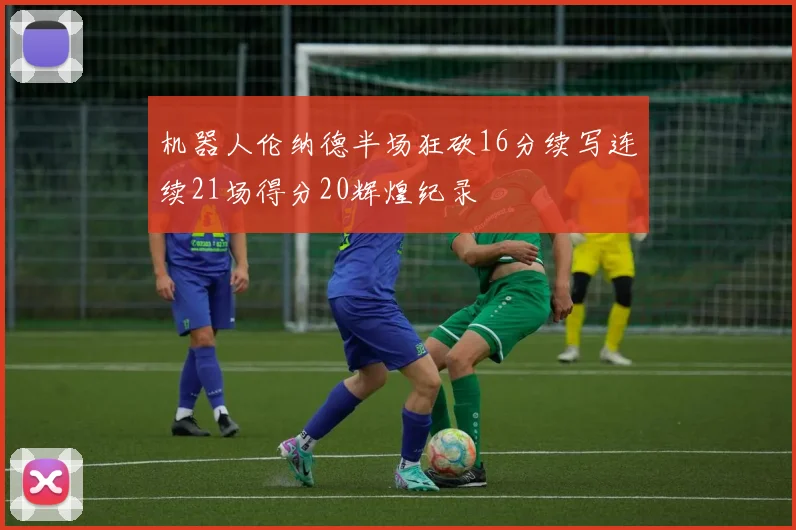 机器人伦纳德半场狂砍16分续写连续21场得分20辉煌纪录