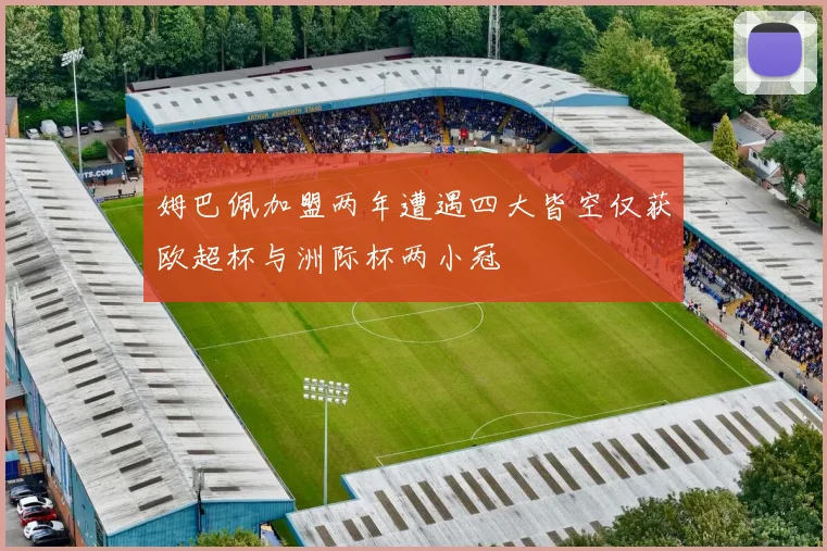 姆巴佩加盟两年遭遇四大皆空仅获欧超杯与洲际杯两小冠