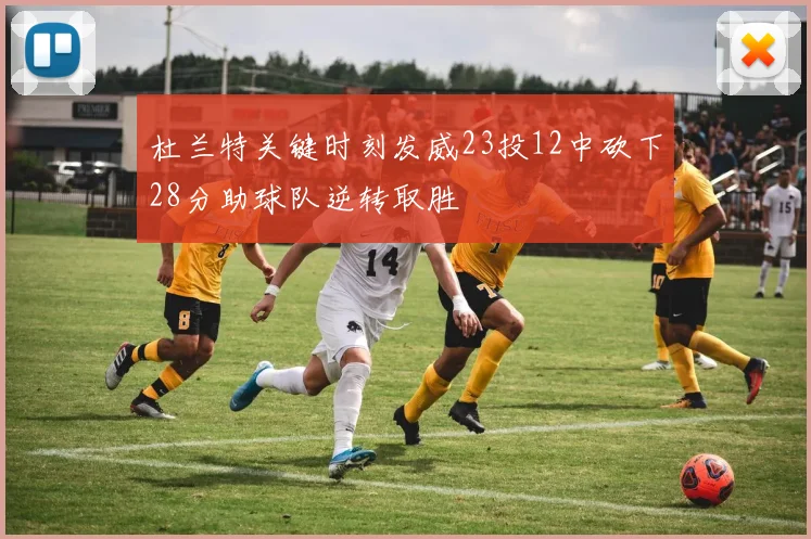 杜兰特关键时刻发威23投12中砍下28分助球队逆转取胜