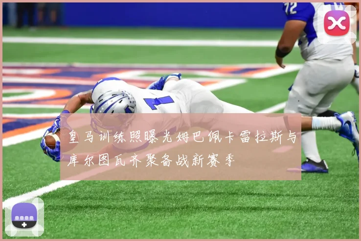 皇马训练照曝光姆巴佩卡雷拉斯与库尔图瓦齐聚备战新赛季