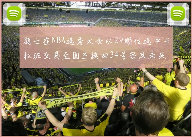 骑士在NBA选秀大会以29顺位选中卡拉班交易至国王换回34号签及未来一轮选秀权