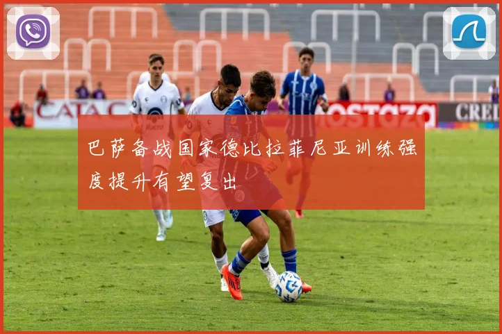 巴萨备战国家德比拉菲尼亚训练强度提升有望复出