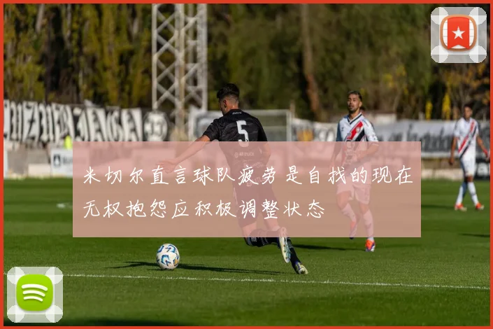 米切尔直言球队疲劳是自找的现在无权抱怨应积极调整状态