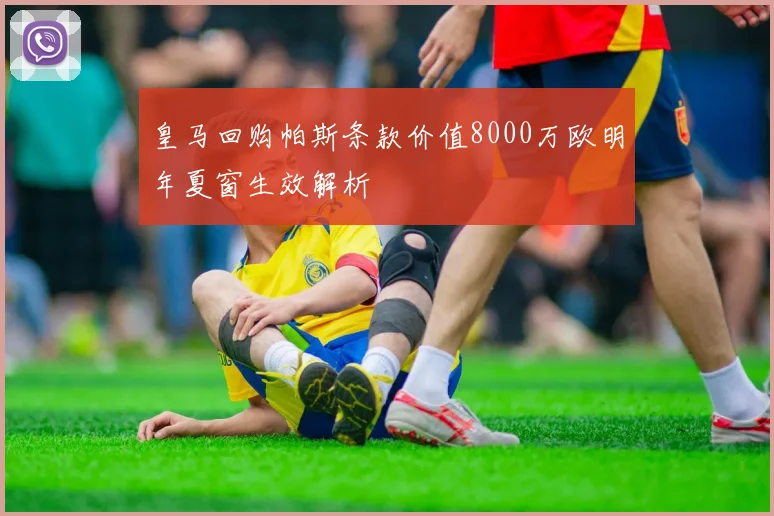 皇马回购帕斯条款价值8000万欧明年夏窗生效解析